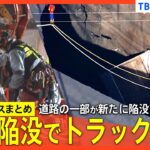 【道路陥没でトラック転落】発生から30時間、運転手の救助活動続く / 道路の一部が新たに陥没 / 「穴があいて次の瞬間…」 など【関連ニュースまとめ】