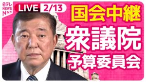 【国会中継】『衆議院・予算委員会』チャットで語ろう！ ──政治ニュースライブ［2025年2月13日午前］（日テレNEWS LIVE）