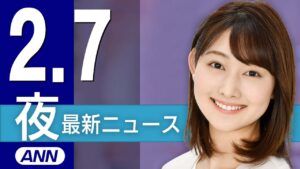 【ライブ】2/7 夜ニュースまとめ 最新情報を厳選してお届け