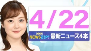 【今朝の最新ニュース4本】通勤・通学中にいち早くきょうの最新ニュースをお届け！ NNN NEWS ZIP！（4月22日)