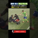 【スポーツマンシップ】福岡将太・キムミンテ 脳震盪の疑いのある選手へのケア
