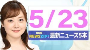 【今朝の最新ニュース5本】通勤・通学中にいち早くきょうの最新ニュースをお届け! NNN NEWS ZIP!(2025年5月23日)