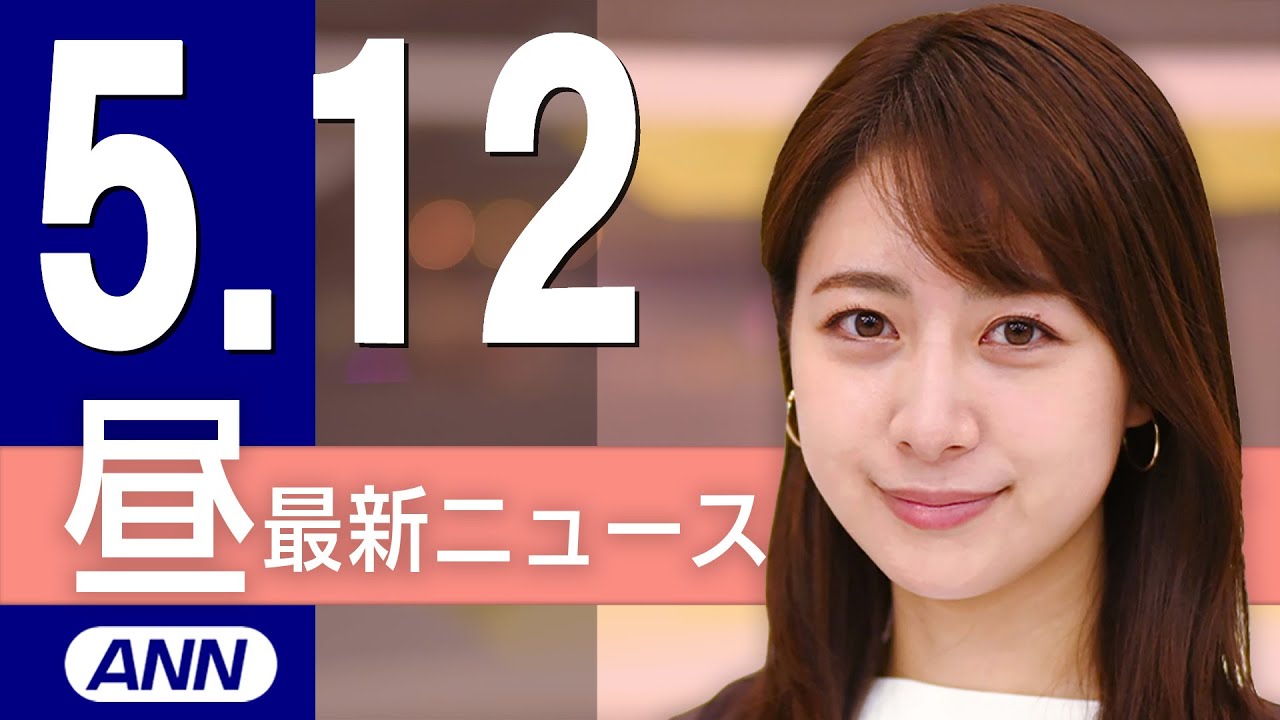 【ライブ】5/12 昼ニュースまとめ 最新情報を厳選してお届け
