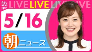 【朝 ニュースライブ】最新ニュースと生活情報（5月16日） ──THE LATEST NEWS SUMMARY（日テレNEWS LIVE）