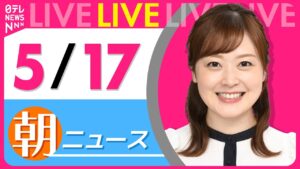 【朝 ニュースライブ】最新ニュースと生活情報（5月17日） ──THE LATEST NEWS SUMMARY（日テレNEWS LIVE）