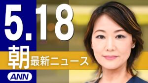 【ライブ】5/18 朝ニュースまとめ 最新情報を厳選してお届け