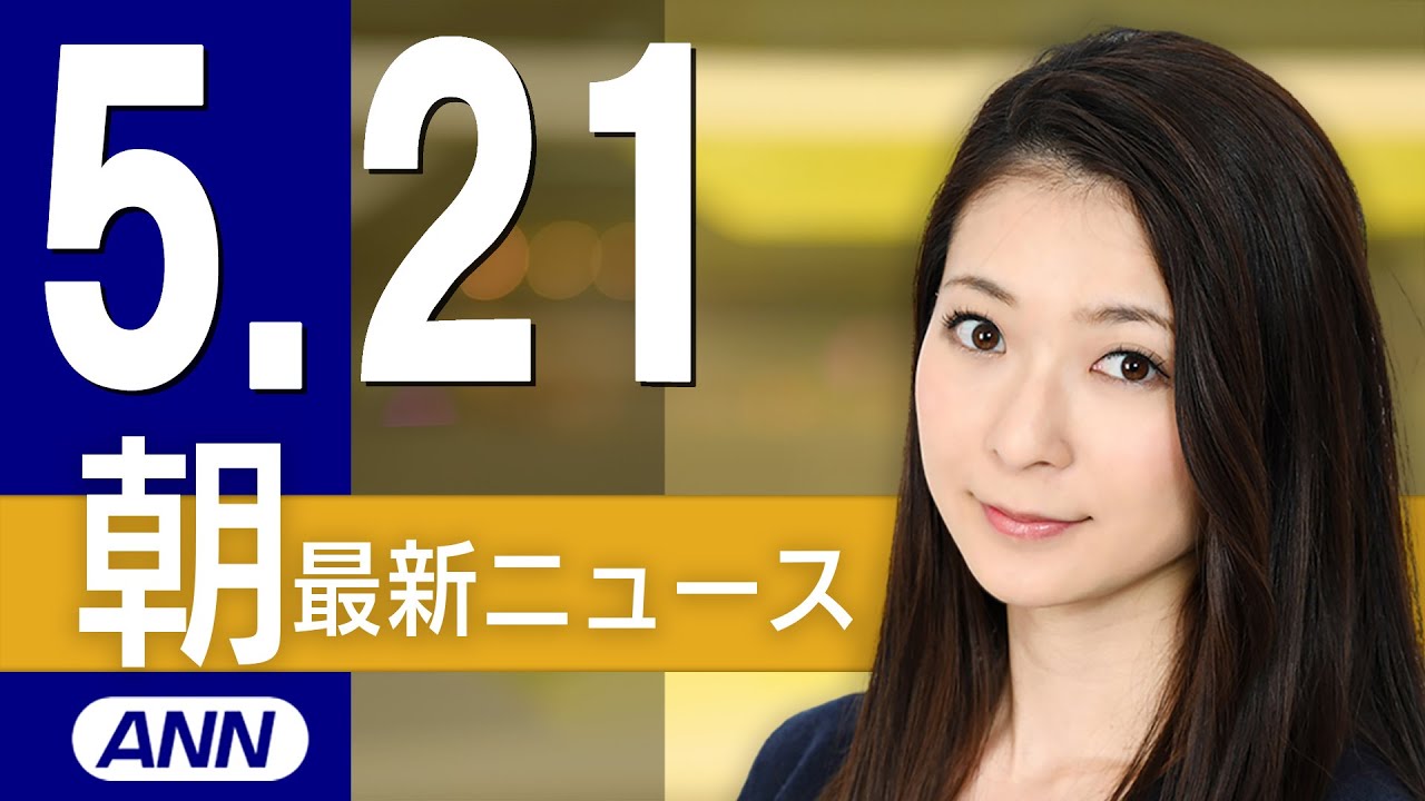 【ライブ】5/21 朝ニュースまとめ 最新情報を厳選してお届け