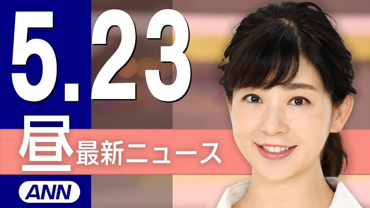【ライブ】5/23 昼ニュースまとめ 最新情報を厳選してお届け