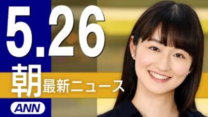 【ライブ】5/26 朝ニュースまとめ 最新情報を厳選してお届け