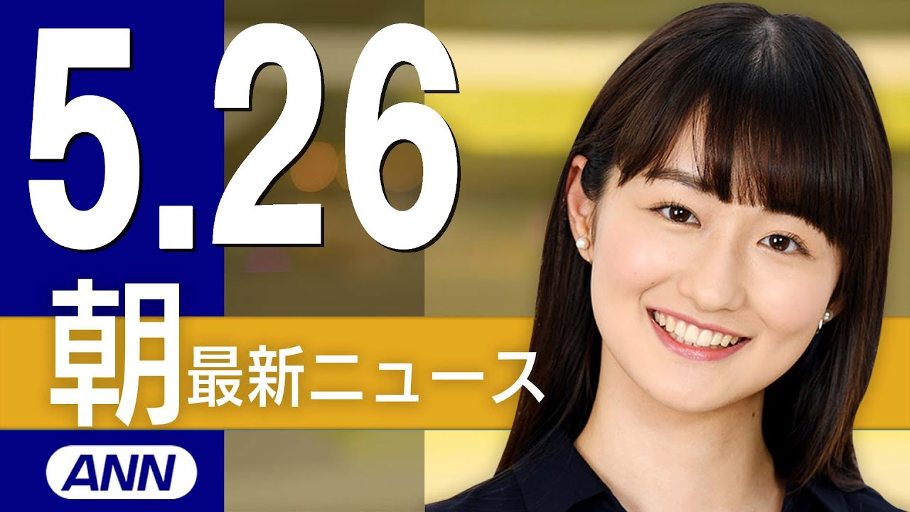 【ライブ】5/26 朝ニュースまとめ 最新情報を厳選してお届け