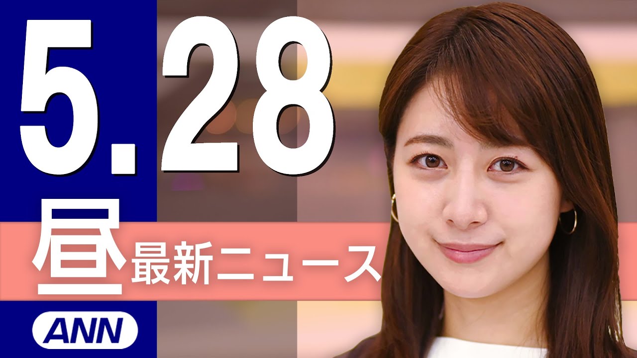 【ライブ】5/28 昼ニュースまとめ 最新情報を厳選してお届け