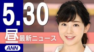 【ライブ】5/30 昼ニュースまとめ 最新情報を厳選してお届け