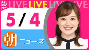 【朝 ニュースライブ】最新ニュースと生活情報（5月4日） ──THE LATEST NEWS SUMMARY（日テレNEWS LIVE）
