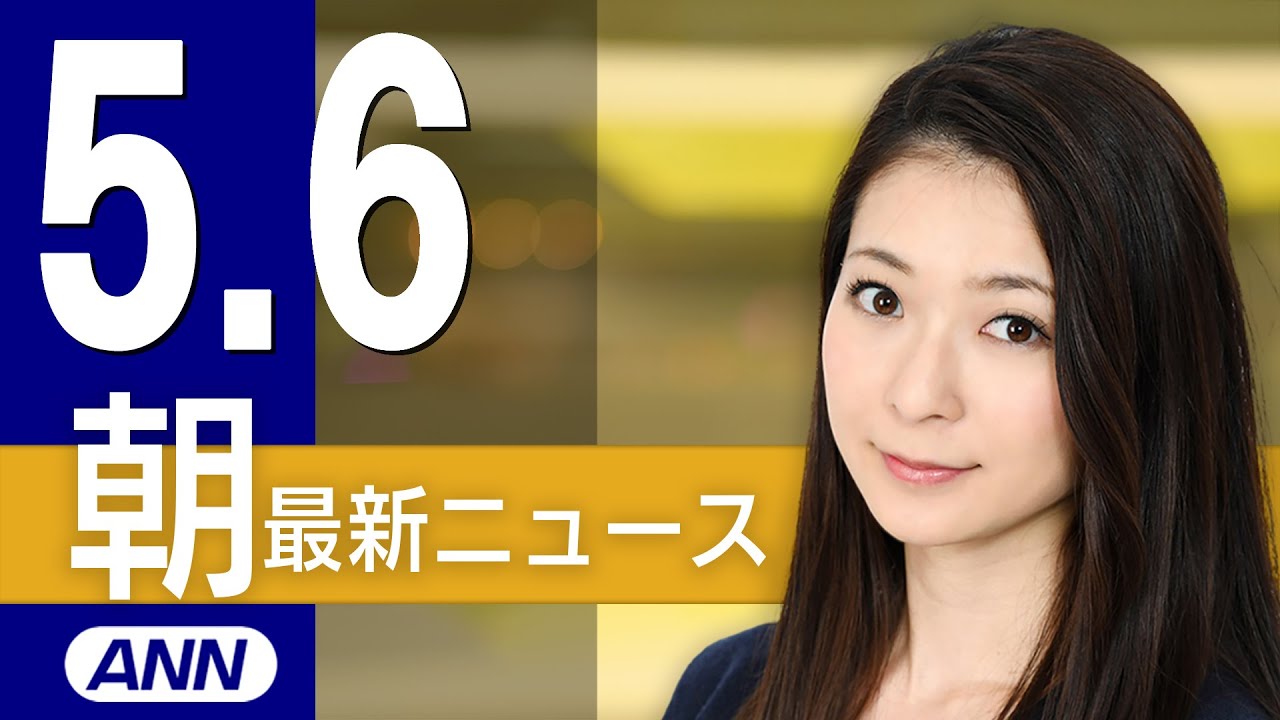 【ライブ】5/6 朝ニュースまとめ 最新情報を厳選してお届け