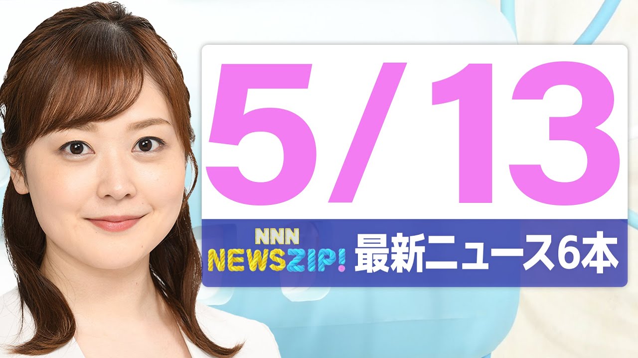 【今朝の最新ニュース6本】通勤・通学中にいち早くきょうの最新ニュースをお届け! NNN NEWS ZIP!(2025年5月13日)