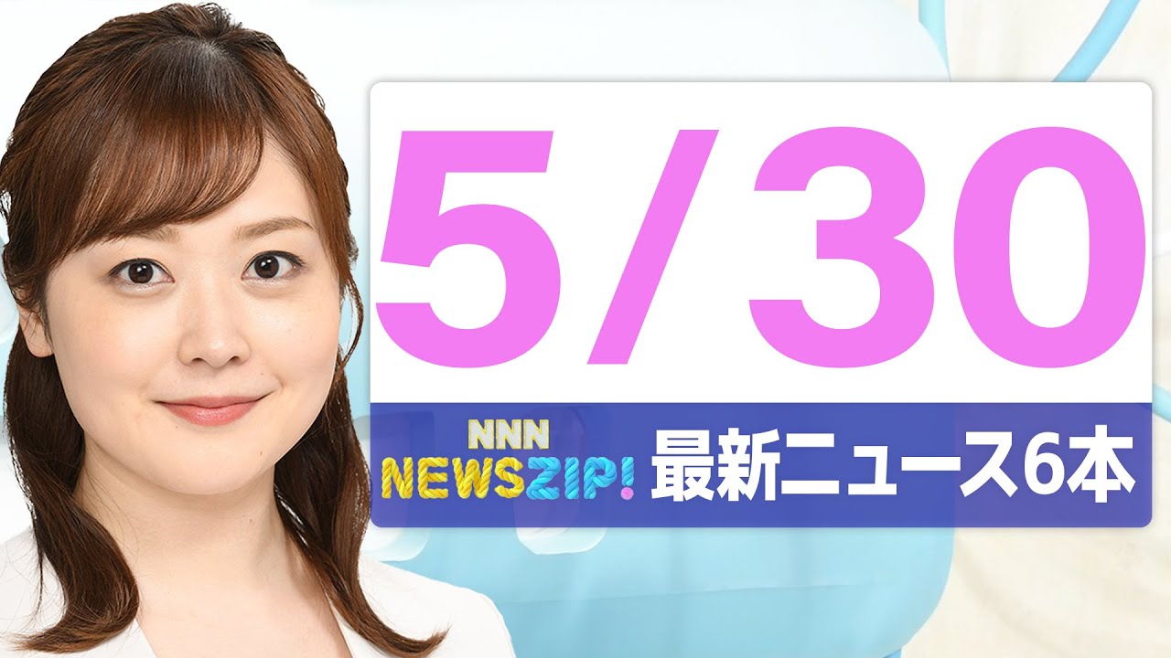 【今朝の最新ニュース6本】通勤・通学中にいち早くきょうの最新ニュースをお届け! NNN NEWS ZIP!(2025年5月30日)