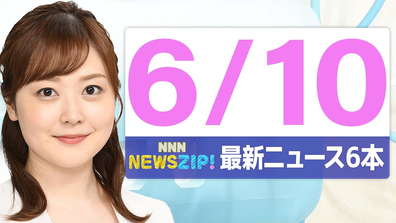 【今朝の最新ニュース6本】通勤・通学中にいち早くきょうの最新ニュースをお届け! NNN NEWS ZIP!(2025年6月10日)