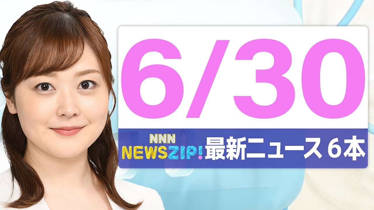 【今朝の最新ニュース6本】通勤・通学中にいち早くきょうの最新ニュースをお届け! NNN NEWS ZIP!(2025年6月30日)