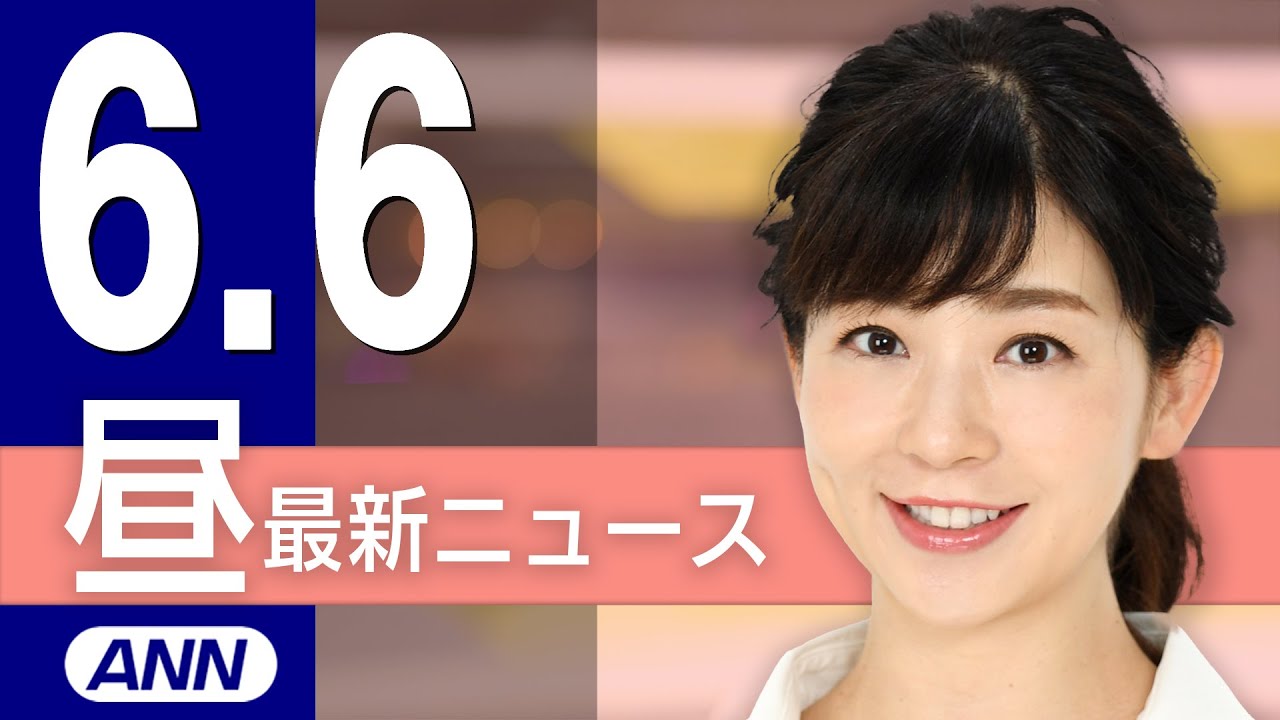 【ライブ】6/6 昼ニュースまとめ 最新情報を厳選してお届け