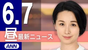 【ライブ】6/7 昼ニュースまとめ 最新情報を厳選してお届け