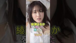 綾瀬はるかを抱いた男たちTOP6 #芸能 #芸能人 #芸能界 #綾瀬はるか