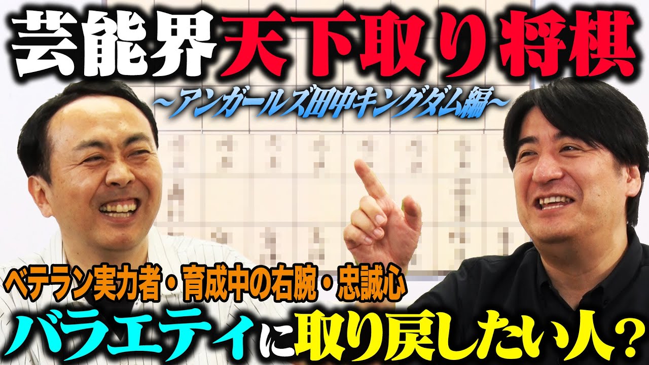 【トーク】アンガールズ田中 芸能界天下取り将棋!絶対に欠かせない男性アイドル・超安定の実力者・バラエティ界に復帰してほしいあの女優