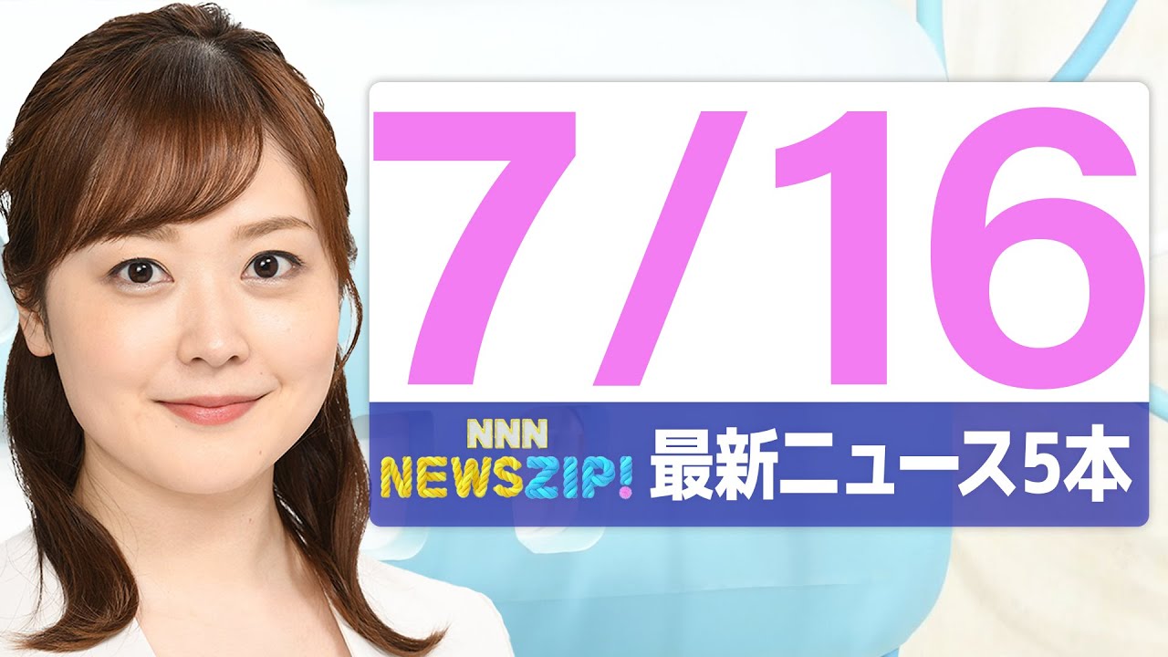 【今朝の最新ニュース5本】通勤・通学中にいち早くきょうの最新ニュースをお届け! NNN NEWS ZIP!(2025年7月16日)