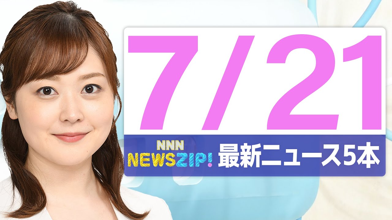 【今朝の最新ニュース5本】通勤・通学中にいち早くきょうの最新ニュースをお届け！ NNN NEWS ZIP！（2025年7月21日)