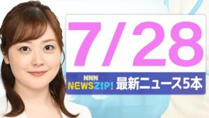 【今朝の最新ニュース5本】通勤・通学中にいち早くきょうの最新ニュースをお届け！ NNN NEWS ZIP！（2025年7月28日)