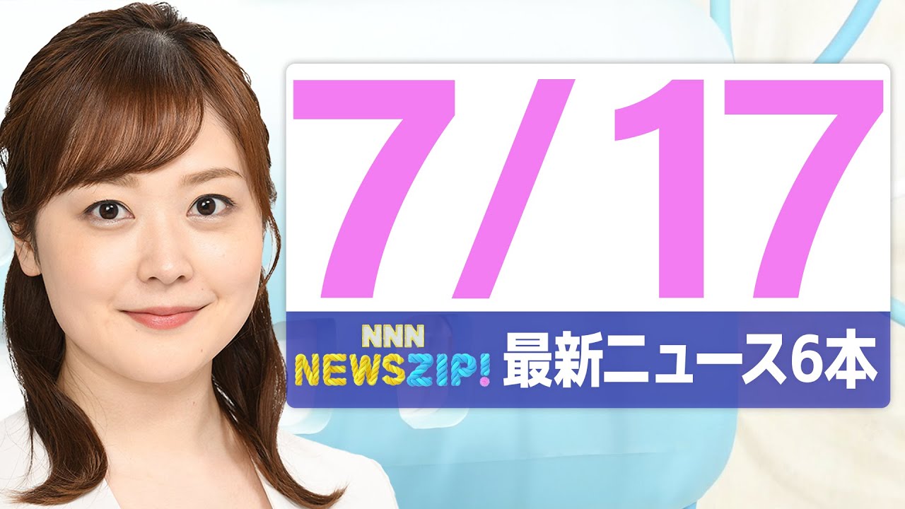 【今朝の最新ニュース6本】通勤・通学中にいち早くきょうの最新ニュースをお届け! NNN NEWS ZIP!(2025年7月17日)