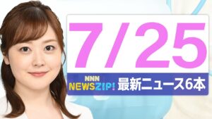 【今朝の最新ニュース6本】通勤・通学中にいち早くきょうの最新ニュースをお届け！ NNN NEWS ZIP！（2025年7月25日)