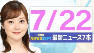 【今朝の最新ニュース7本】通勤・通学中にいち早くきょうの最新ニュースをお届け！ NNN NEWS ZIP！（2025年7月22日)