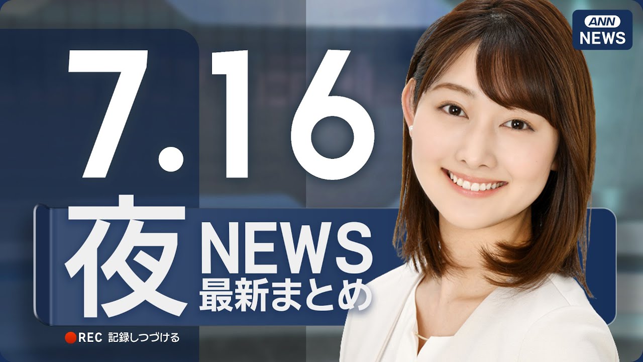 【ライブ】7/16 夜ニュースまとめ 最新情報を厳選してお届け