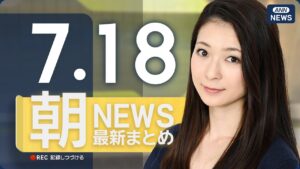 【ライブ】7/18 朝ニュースまとめ 最新情報を厳選してお届け