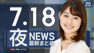 【ライブ】7/18 夜ニュースまとめ 最新情報を厳選してお届け