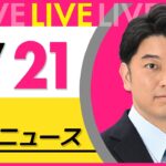 【最新ニュースライブ】最新ニュースと生活情報（7月21日） ──THE LATEST NEWS SUMMARY（日テレNEWS LIVE）