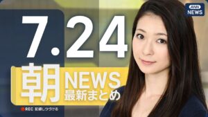 【ライブ】7/24 朝ニュースまとめ 最新情報を厳選してお届け