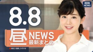 【ライブ】8/8 昼ニュースまとめ 最新情報を厳選してお届け
