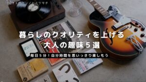 【暮らし】毎日の暮らしのクオリティを上げる「大人の趣味」５選【買ってよかったモノ】